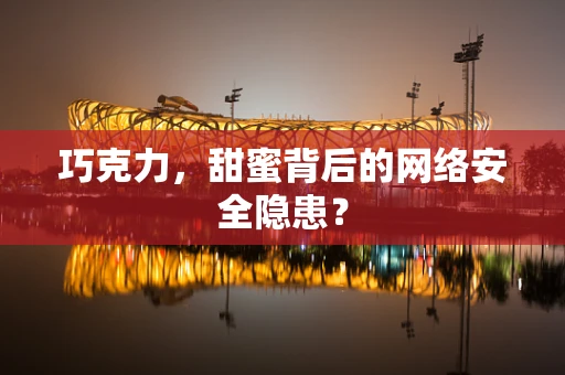 巧克力，甜蜜背后的网络安全隐患？