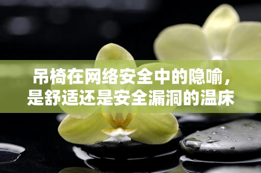 吊椅在网络安全中的隐喻，是舒适还是安全漏洞的温床？