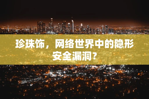 珍珠饰，网络世界中的隐形安全漏洞？
