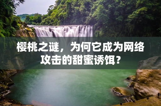 樱桃之谜，为何它成为网络攻击的甜蜜诱饵？