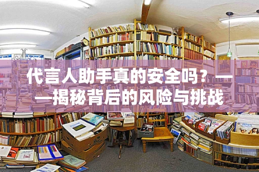 代言人助手真的安全吗？——揭秘背后的风险与挑战