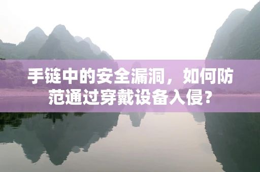 手链中的安全漏洞，如何防范通过穿戴设备入侵？