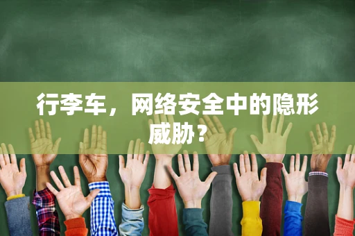 行李车，网络安全中的隐形威胁？