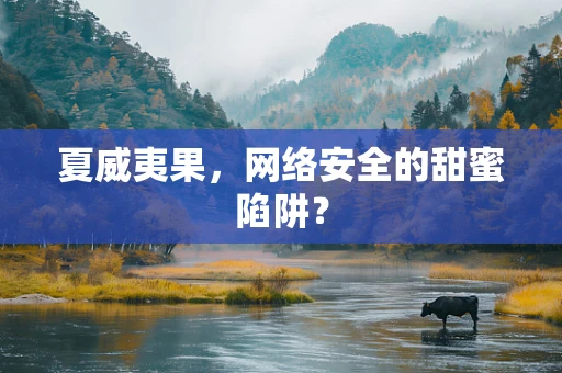 夏威夷果，网络安全的甜蜜陷阱？