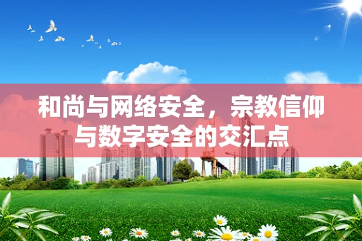 和尚与网络安全，宗教信仰与数字安全的交汇点