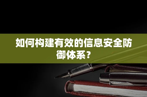 如何构建有效的信息安全防御体系？