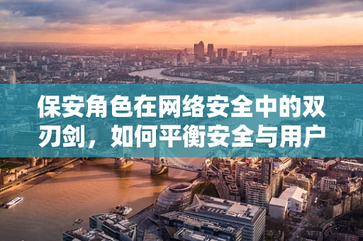 保安角色在网络安全中的双刃剑，如何平衡安全与用户体验？