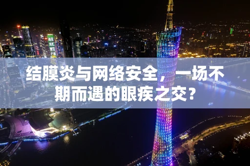 结膜炎与网络安全，一场不期而遇的眼疾之交？