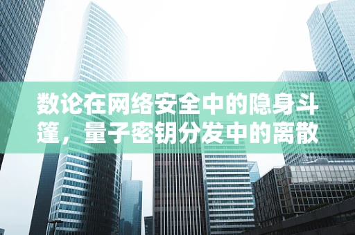 数论在网络安全中的隐身斗篷，量子密钥分发中的离散对数难题