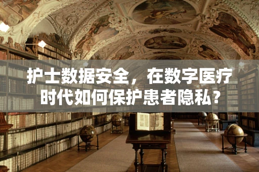 护士数据安全，在数字医疗时代如何保护患者隐私？