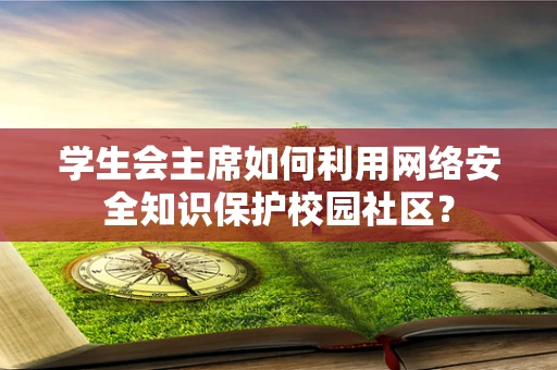 学生会主席如何利用网络安全知识保护校园社区？