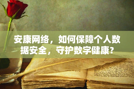 安康网络，如何保障个人数据安全，守护数字健康？