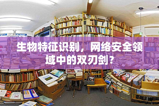 生物特征识别，网络安全领域中的双刃剑？