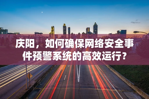 庆阳，如何确保网络安全事件预警系统的高效运行？