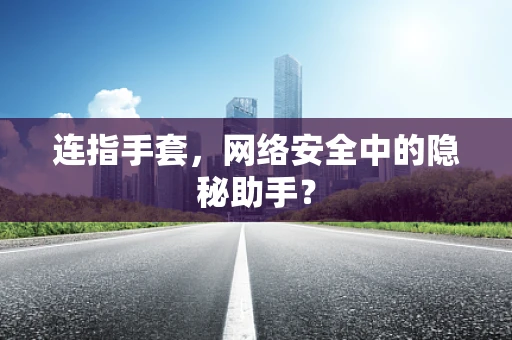 连指手套，网络安全中的隐秘助手？