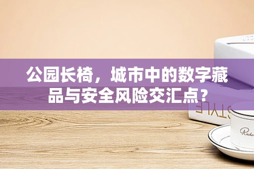 公园长椅，城市中的数字藏品与安全风险交汇点？