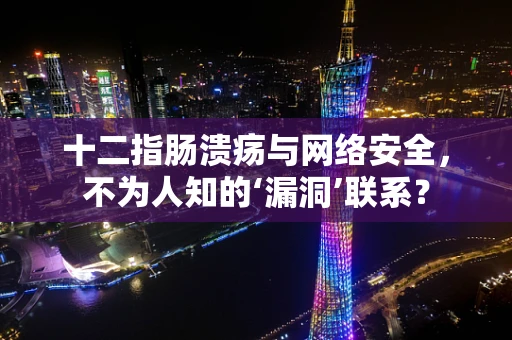 十二指肠溃疡与网络安全，不为人知的‘漏洞’联系？