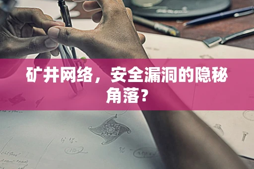 矿井网络，安全漏洞的隐秘角落？