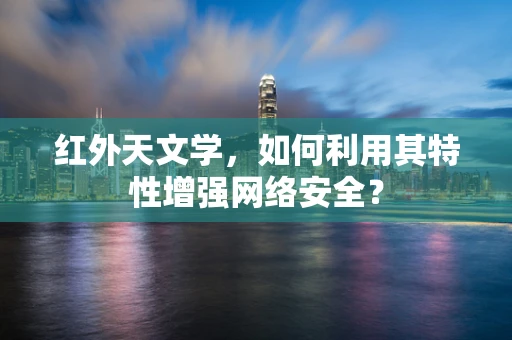 红外天文学，如何利用其特性增强网络安全？