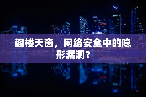 阁楼天窗，网络安全中的隐形漏洞？