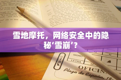 雪地摩托，网络安全中的隐秘‘雪崩’？