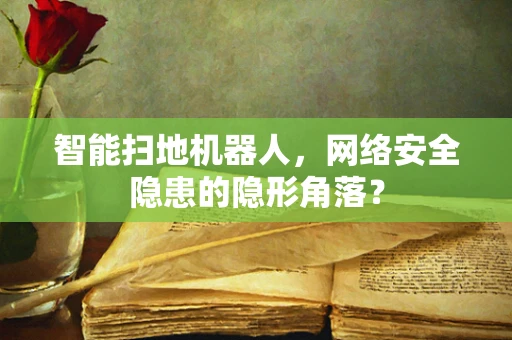 智能扫地机器人，网络安全隐患的隐形角落？
