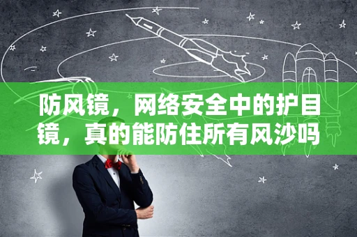 防风镜，网络安全中的护目镜，真的能防住所有风沙吗？