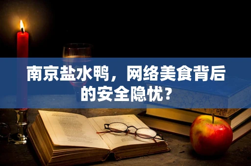 南京盐水鸭，网络美食背后的安全隐忧？