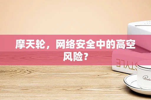 摩天轮，网络安全中的高空风险？