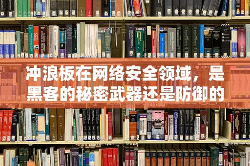 冲浪板在网络安全领域，是黑客的秘密武器还是防御的盾牌？