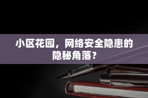 小区花园，网络安全隐患的隐秘角落？