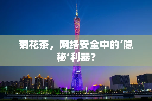 菊花茶，网络安全中的‘隐秘’利器？
