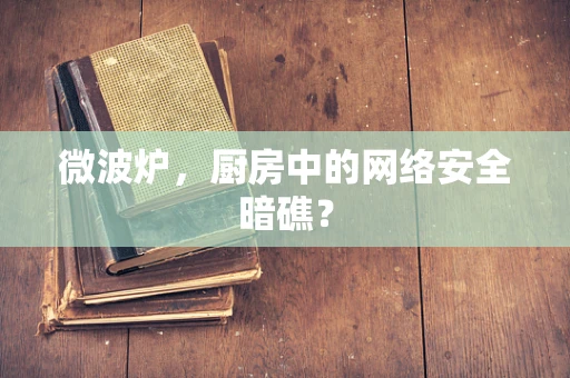 微波炉，厨房中的网络安全暗礁？