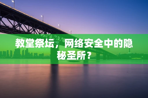 教堂祭坛，网络安全中的隐秘圣所？