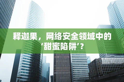释迦果，网络安全领域中的‘甜蜜陷阱’？