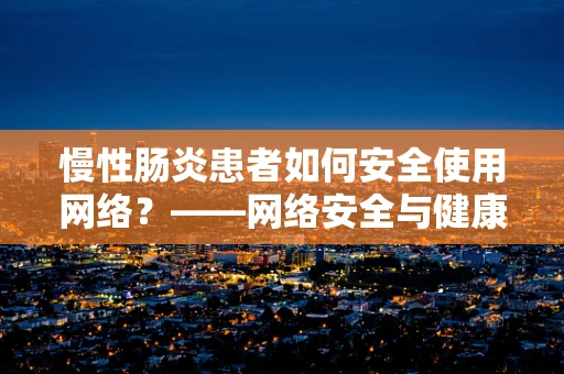 慢性肠炎患者如何安全使用网络？——网络安全与健康并重