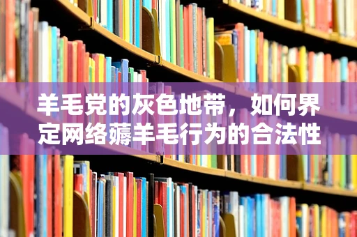 羊毛党的灰色地带，如何界定网络薅羊毛行为的合法性？