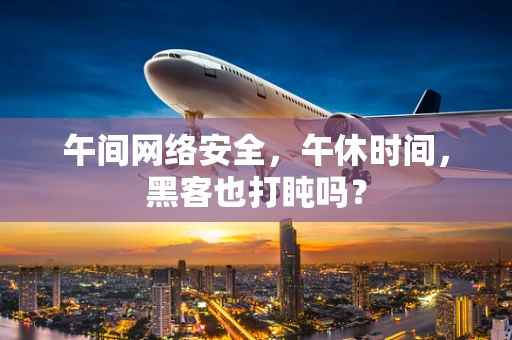 午间网络安全，午休时间，黑客也打盹吗？