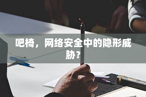 吧椅，网络安全中的隐形威胁？