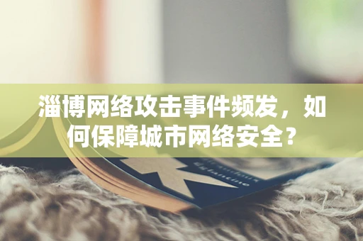 淄博网络攻击事件频发，如何保障城市网络安全？