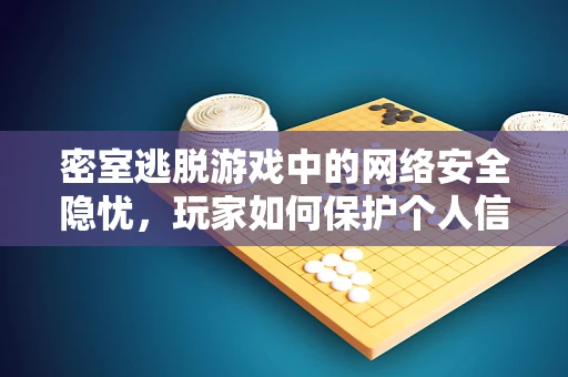 密室逃脱游戏中的网络安全隐忧，玩家如何保护个人信息？