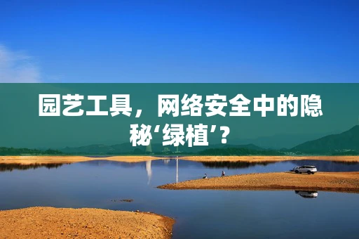 园艺工具，网络安全中的隐秘‘绿植’？