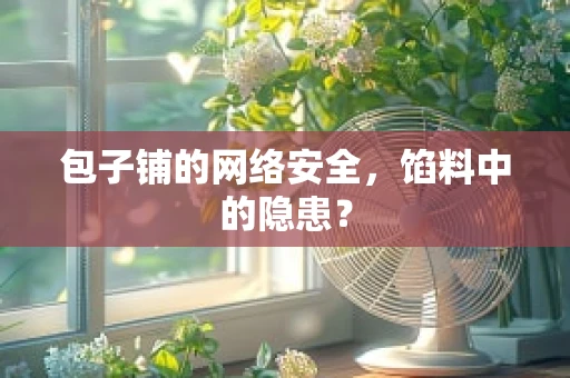 包子铺的网络安全，馅料中的隐患？