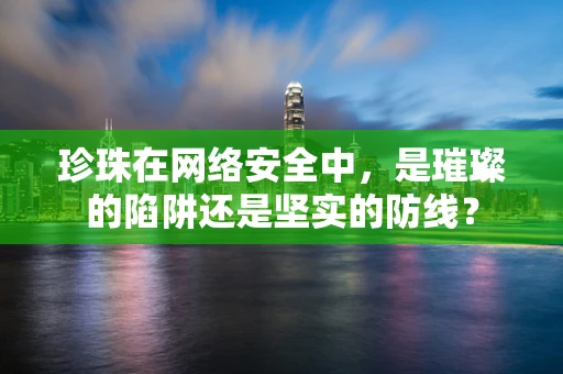 珍珠在网络安全中，是璀璨的陷阱还是坚实的防线？