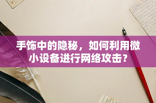 手饰中的隐秘，如何利用微小设备进行网络攻击？