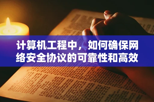 计算机工程中，如何确保网络安全协议的可靠性和高效性？