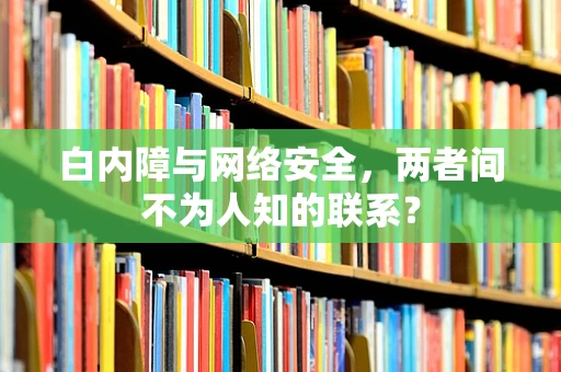 白内障与网络安全，两者间不为人知的联系？
