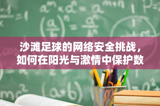 沙滩足球的网络安全挑战，如何在阳光与激情中保护数据安全？