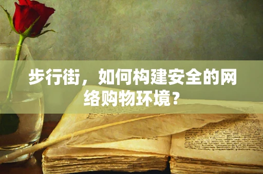 步行街，如何构建安全的网络购物环境？