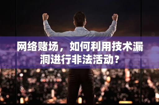 网络赌场，如何利用技术漏洞进行非法活动？